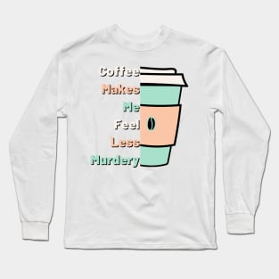 Coffee Makes Me Fell Less Murdery. Coffee Lover. Long Sleeve T-Shirt